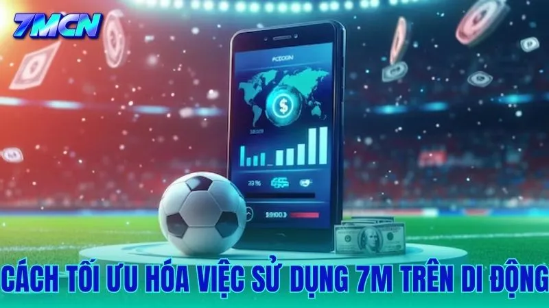 Cách thiết lập và sử dụng 7M trên di động để có trải nghiệm tốt nhất