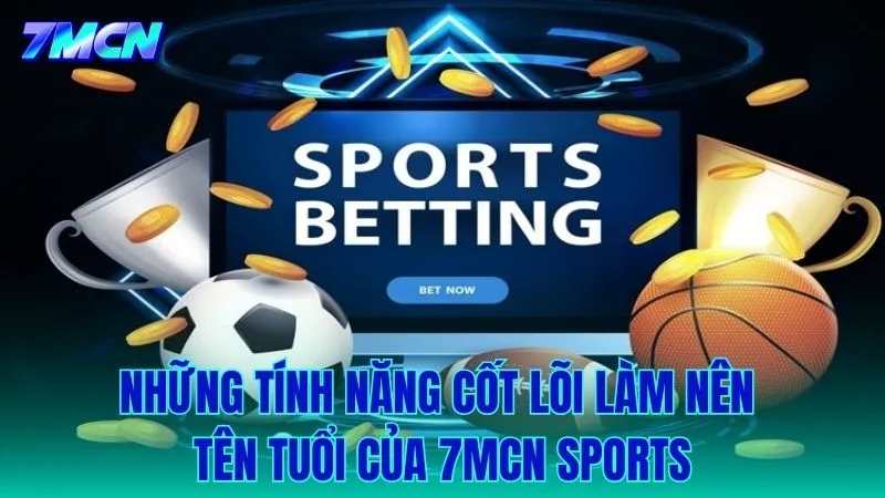 Tổng hợp những tính năng chủ chốt làm nên tên tuổi 7MCN Sports