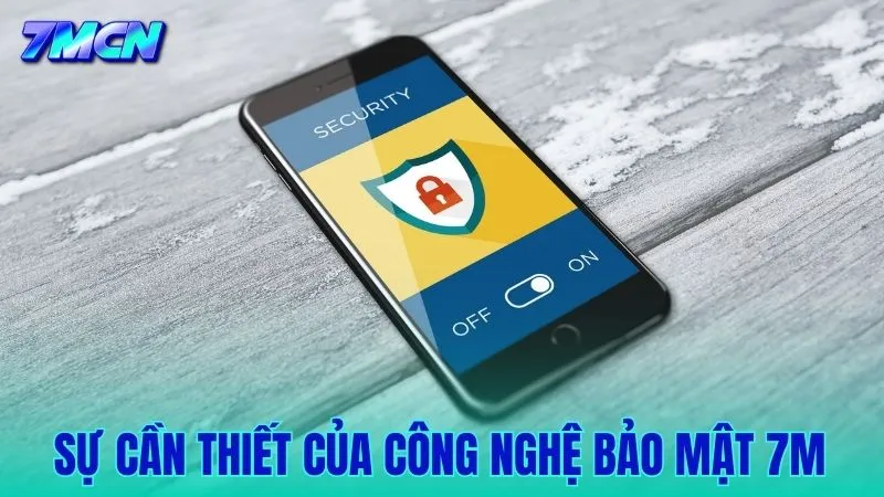 Vì sao công nghệ bảo mật 7M là yếu tố sống còn của nền tảng?