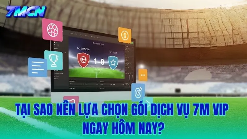 Tại sao bạn nên nâng cấp trải nghiệm với 7M VIP ngay hôm nay?