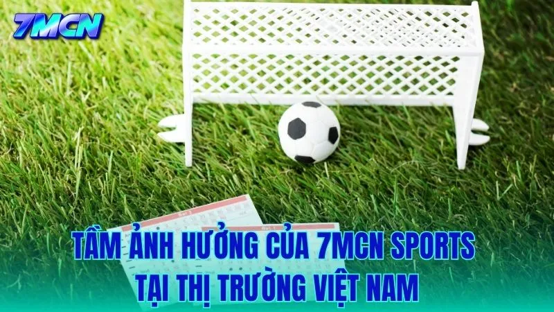 Phân tích tầm ảnh hưởng sâu rộng của 7MCN Sports tại thị trường Việt Nam
