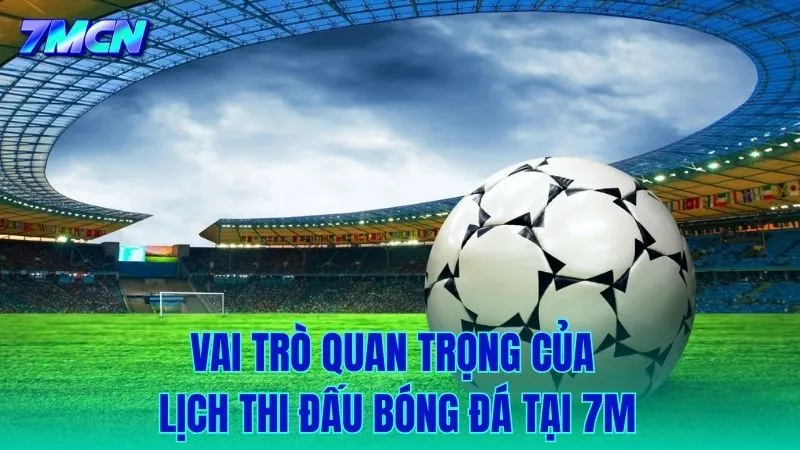 Tầm quan trọng của việc cập nhật lịch thi đấu tại 7M